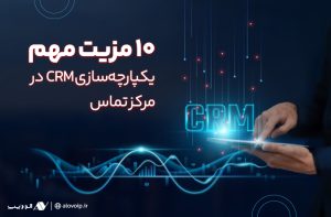 یکپارچهسازی CRM در مرکز تماس چیست و چه مزایایی دارد؟